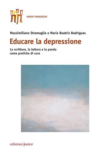 Educare la depressione. La scrittura, la lettura e la parola come pratiche di cura - Massimiliano Stramaglia, Maria Beatriz Rodrigues - Libro Edizioni Junior 2018 | Libraccio.it