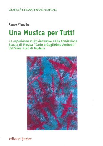 Una musica per tutti. Le esperienze multi-inclusive della Fondazione Scuola di Musica «Carlo e Guglielmo Andreoli» dell'Area Nord di Modena - Renzo Vianello - Libro Edizioni Junior 2019 | Libraccio.it