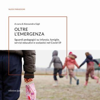 Oltre l'emergenza. Sguardi pedagogici su infanzia, famiglie, servizi educativi e scolastici nel Covid-19  - Libro Edizioni Junior 2021 | Libraccio.it