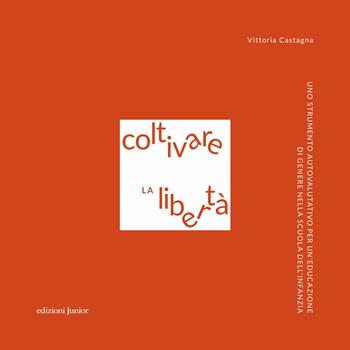 Coltivare la libertà. Uno strumento autovalutativo per un'educazione di genere nella scuola dell'infanzia - Vittoria Castagna - Libro Edizioni Junior 2021 | Libraccio.it