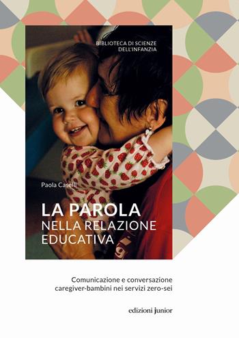 La parola nella relazione educativa. Comunicazione e conversazione caregiver-bambini nei servizi zero-sei - Paola Caselli - Libro Edizioni Junior 2021, Biblioteca scienze dell'infanzia | Libraccio.it