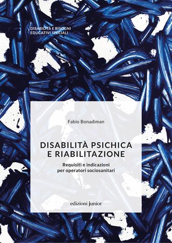 Disabilità psichica e riabilitazione. Requisiti e indicazioni per operatori sociosanitari - Fabio Bonadiman - Libro Edizioni Junior 2021, Disabilità e bisogni educativi speciali | Libraccio.it
