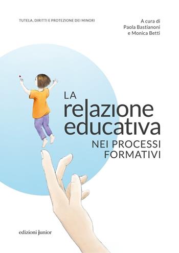 La relazione educativa nei processi formativi  - Libro Edizioni Junior 2022, Tutela, diritti e protezione dei minori | Libraccio.it
