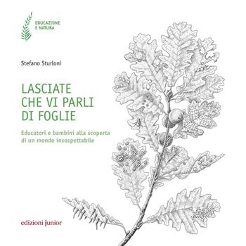 Lasciate che vi parli di foglie. Educatori e bambini alla scoperta di un mondo insospettabile - Stefano Sturloni - Libro Edizioni Junior 2022, Educazione e natura | Libraccio.it