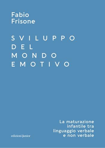 Sviluppo del mondo emotivo. La maturazione infantile tra linguaggio verbale e non verbale - Fabio Frisone - Libro Edizioni Junior 2023 | Libraccio.it