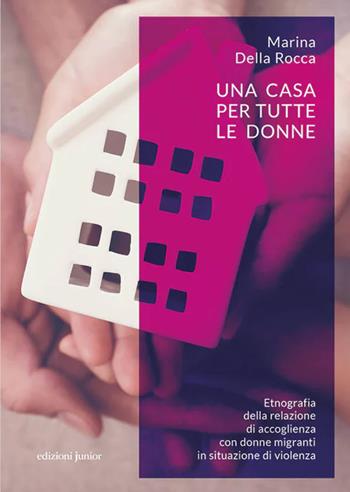 Una casa per tutte le donne. Etnografia della relazione di accoglienza con donne migranti in situazione di violenza - Marina Della Rocca - Libro Edizioni Junior 2023, Interculture. Antropologia culturale | Libraccio.it