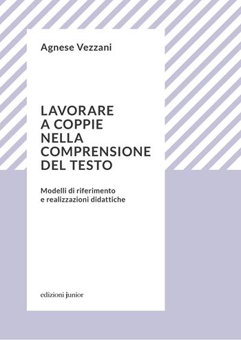 Lavorare a coppie nella comprensione del testo. Modelli di riferimento e realizzazioni didattiche - Agnese Vezzani - Libro Edizioni Junior 2023, Ricerche e pratiche | Libraccio.it