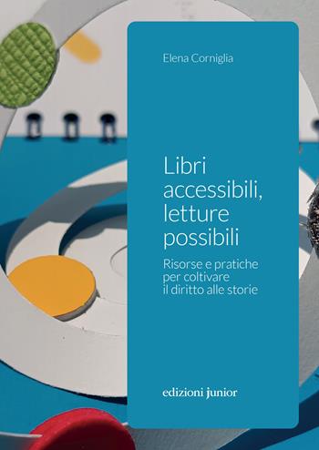 Libri accessibili, letture possibili. Risorse e pratiche per coltivare il diritto alle storie - Elena Corniglia - Libro Edizioni Junior 2023 | Libraccio.it