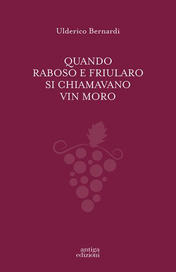 Quando Raboso e Friularo si chiamavano vin moro - Ulderico Bernardi - Libro Antiga Edizioni 2017 | Libraccio.it