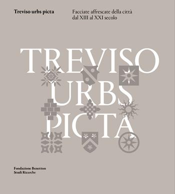 Treviso urbs picta. Facciate affrescate della città dal XIII al XXI secolo: conoscenza e futuro di un bene comune  - Libro Antiga Edizioni 2017 | Libraccio.it
