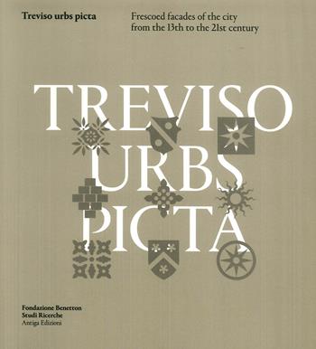 Treviso Urbs Picta. Frescoes facades of the city from the 13th to the 21st century - Rossella Riscica, Chiara Voltarel - Libro Antiga Edizioni 2018 | Libraccio.it