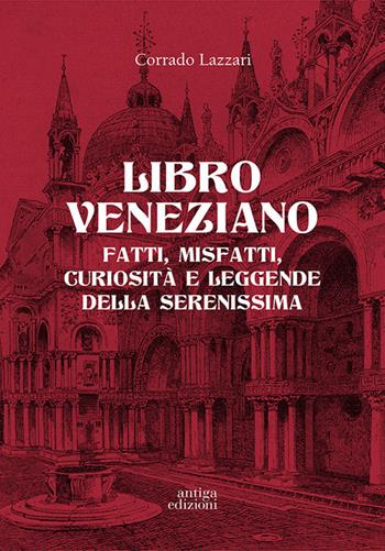 Libro veneziano. Fatti, misfatti, curiosità e leggende della Serenissima - Corrado Lazzari - Libro Antiga Edizioni 2018 | Libraccio.it