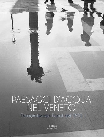Paesaggi d'acqua nel Veneto. Fotografie dai Fondi del FAST - Margherita Naim - Libro Antiga Edizioni 2018 | Libraccio.it