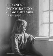 Il fondo fotografico di Gio Batta Sina 1885-1967. Ediz. illustrata