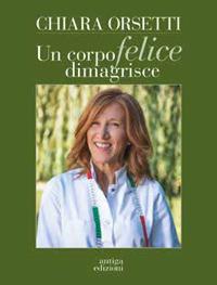 Un corpo felice dimagrisce - Chiara Orsetti - Libro Antiga Edizioni 2020 | Libraccio.it