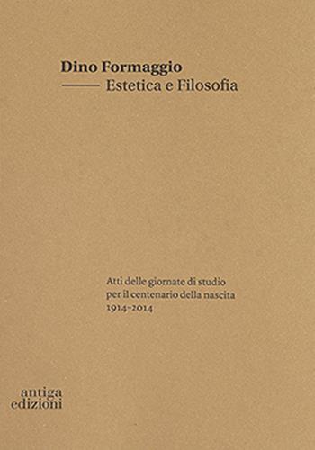 Dino Formaggio. Estetica e filosofia. Atti delle giornate di studio per il centenario della nascita 1914-2014  - Libro Antiga Edizioni 2020 | Libraccio.it