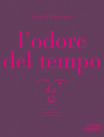 L' odore del tempo - Lucio Carraro - Libro Antiga Edizioni 2021 | Libraccio.it