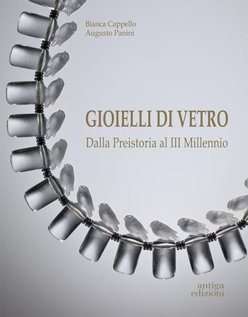 Gioielli di vetro. Dalla preistoria al III millennio. Ediz. illustrata - Bianca Cappello, Augusto Panini - Libro Antiga Edizioni 2021 | Libraccio.it