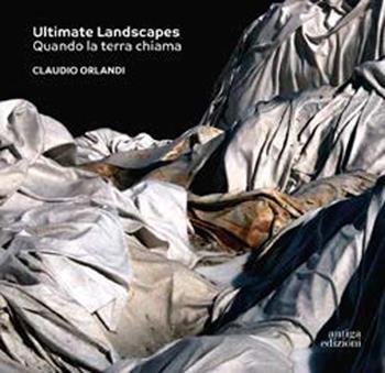 Ultimate Landscapes. Quando la terra chiama. Ediz. a colori - Claudio Orlandi - Libro Antiga Edizioni 2021 | Libraccio.it