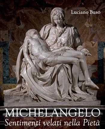 Michelangelo. Sentimenti velati della Pietà - Luciano Buso - Libro Antiga Edizioni 2022 | Libraccio.it
