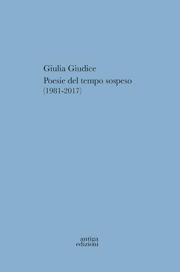 Poesie del tempo sospeso (1981-2017) - Giulia Giudice - Libro Antiga Edizioni 2022 | Libraccio.it