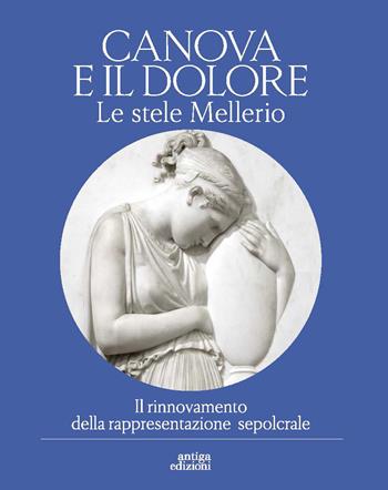 Canova e il dolore. Le stele Mellerio. Il rinnovamento della rappresentazione sepolcrale. Ediz. a colori - Sandro Gazzola - Libro Antiga Edizioni 2022 | Libraccio.it