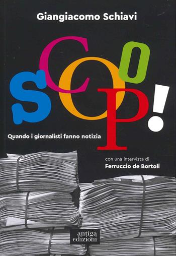 Scoop! Quando i giornalisti fanno notizia - Giangiacomo Schiavi - Libro Antiga Edizioni 2022 | Libraccio.it