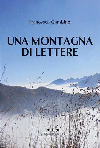 Una montagna di lettere - Francesca Gambino - Libro Antiga Edizioni 2022 | Libraccio.it