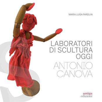 Laboratori di scultura oggi. Antonio Canova - Maria Luisa Parolin - Libro Antiga Edizioni 2022 | Libraccio.it