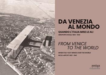 Da Venezia al mondo. Quando l'Italia mise le ali. Aeroporto Nicelli: 1900-1940-From Venice to the world. When Italy got wings over the world. Nicelli Airport: 1900-1940. Ediz. bilingue  - Libro Antiga Edizioni 2023 | Libraccio.it