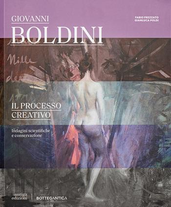 Giovanni Boldini il processo creativo. Indagini scientifiche e conservazione - Gianluca Poldi, Fabio Frezzato - Libro Antiga Edizioni 2022 | Libraccio.it