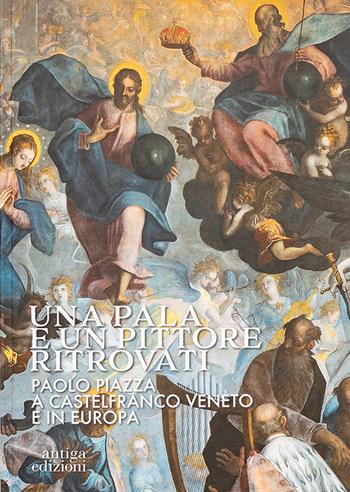Una pala e un pittore ritrovati. Paolo Piazza a Castelfranco Veneto e in Europa - Paolo Spolaore, Giorgio Tagliaferro, Paolo Asolan - Libro Antiga Edizioni 2023 | Libraccio.it