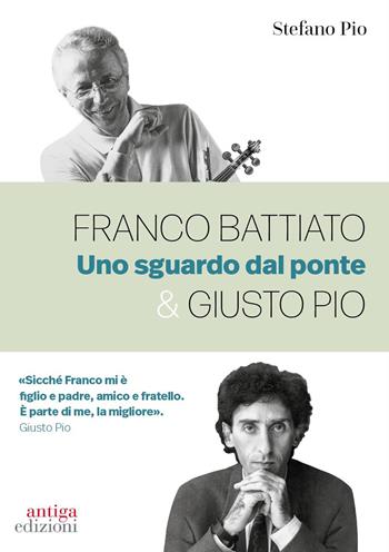 Franco Battiato & Giusto Pio. Uno sguardo dal ponte - Stefano Pio - Libro Antiga Edizioni 2023 | Libraccio.it