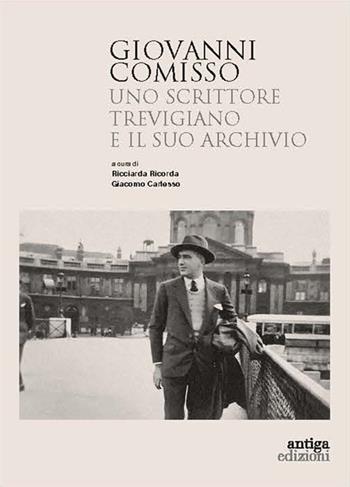 Giovanni Comisso. Uno scrittore trevigiano e il suo archivio - Ricciarda Ricorda, Giacomo Carlesso - Libro Antiga Edizioni 2024 | Libraccio.it