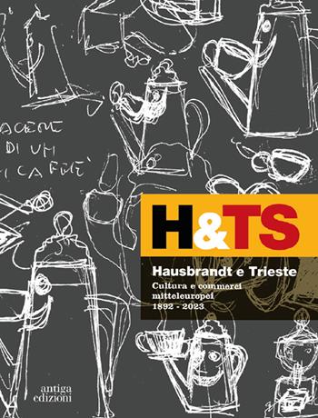 Hausbrandt e Trieste. Cultura e commerci mitteleuropei 1892-2023. Ediz. a colori  - Libro Antiga Edizioni 2023 | Libraccio.it