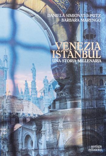 Venezia Istanbul. Una storia millenaria - Daniela Simionato-Putz, Barbara Marengo - Libro Antiga Edizioni 2024 | Libraccio.it