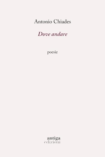 Dove andare - Antonio Chiades - Libro Antiga Edizioni 2024 | Libraccio.it