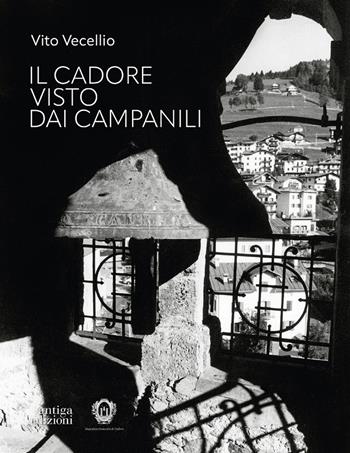 Il Cadore visto dai campanili. Ediz. illustrata - Vito Vecellio - Libro Antiga Edizioni 2024 | Libraccio.it