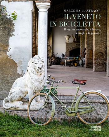 Il Veneto in bicicletta. Il legame ancestrale, il lavoro, i luoghi e le persone - Marco Ballestracci - Libro Antiga Edizioni 2024 | Libraccio.it