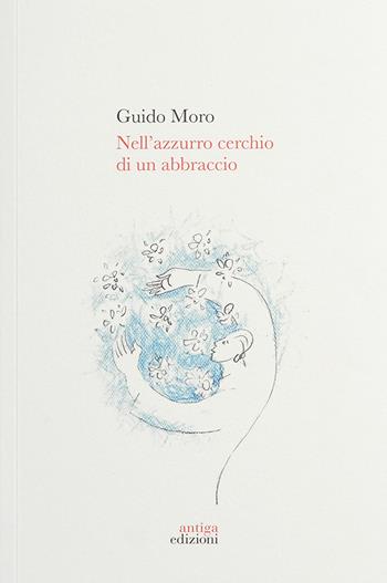 Nell'azzurro cerchio di un abbraccio - Guido Moro - Libro Antiga Edizioni 2024 | Libraccio.it