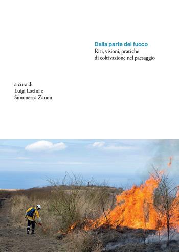 Dalla parte del fuoco. Riti, visioni, pratiche di coltivazione nel paesaggio - Luigi Latini, Simonetta Zanon - Libro Antiga Edizioni 2024 | Libraccio.it