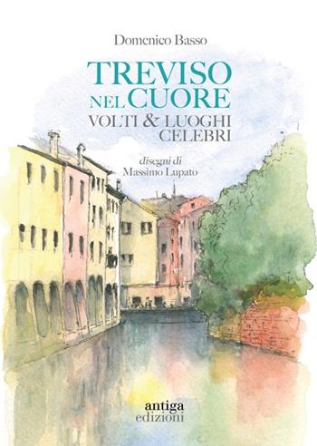 Treviso nel cuore. Volti e luoghi celebri - Domenico Basso - Libro Antiga Edizioni 2024 | Libraccio.it