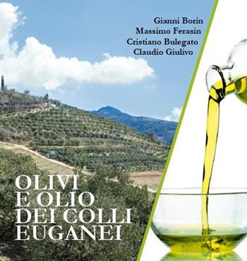 Olivi e olio dei Colli Euganei - Gianni Borin, Cristiano Bulegato, Massimo Ferasin - Libro Antiga Edizioni 2024 | Libraccio.it