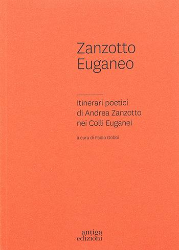 Zanzotto euganeo. Itinerari poetici di Andrea Zanzotto nei Colli Euganei - Paolo Gobbi - Libro Antiga Edizioni 2025 | Libraccio.it