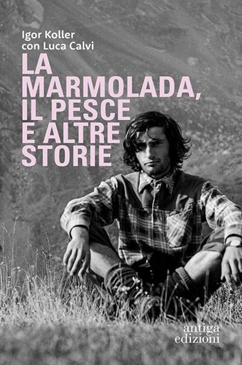 La Marmolada, il Pesce ed altre storie - Igor Koller, Luca Calvi - Libro Antiga Edizioni 2025 | Libraccio.it