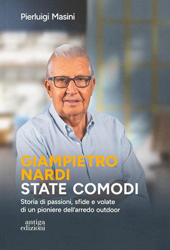 Giampietro Nardi. State comodi. Storia di passioni, sfide e volate di un pioniere dell'arredo outdoor - Pierluigi Masini - Libro Antiga Edizioni 2025 | Libraccio.it