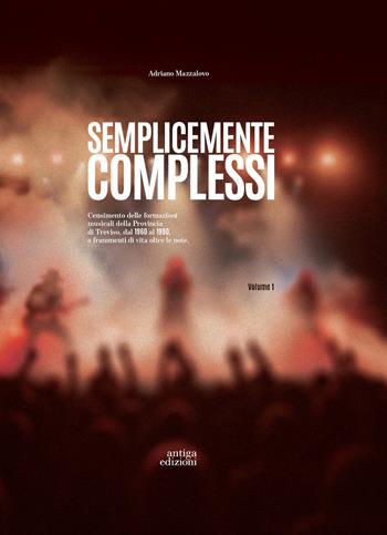 Semplicemente complessi. Censimento delle formazioni musicali della Provincia di Treviso dal 1960 al 1990 e frammenti di vita oltre le note. Vol. 1 - Adriano Mazzalovo - Libro Antiga Edizioni 2025 | Libraccio.it