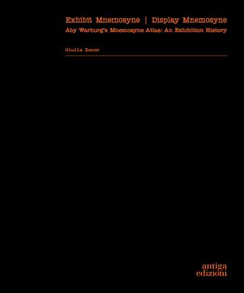 Exhibit Mnemosyne / Display Mnemosyne. Aby Warburg’s Mnemosyne Atlas: An Exhibition History - Giulia Zanon - Libro Antiga Edizioni 2025 | Libraccio.it