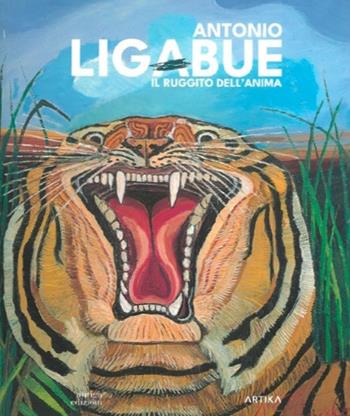 Antonio Ligabue. Il ruggito dell'anima. Ediz. a colori  - Libro Antiga Edizioni 2025 | Libraccio.it