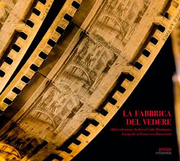 La Fabbrica del vedere. Dalla collezione Archivio Carlo Montanaro - Carlo Montanaro - Libro Antiga Edizioni 2025 | Libraccio.it